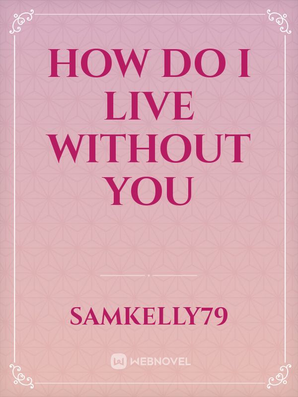 HOW DO I LIVE WITHOUT YOU
