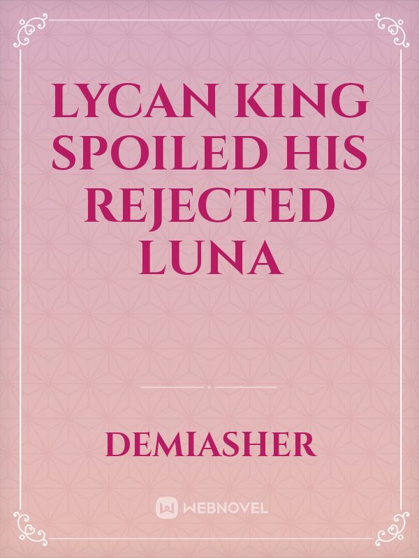Lycan King Spoiled His Rejected Luna
