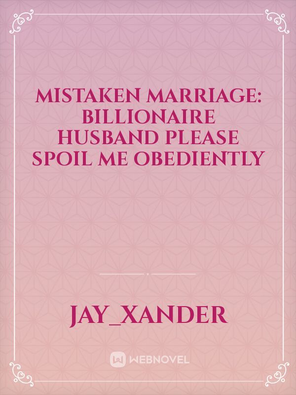 Mistaken Marriage: Billionaire Husband Please Spoil Me Obediently