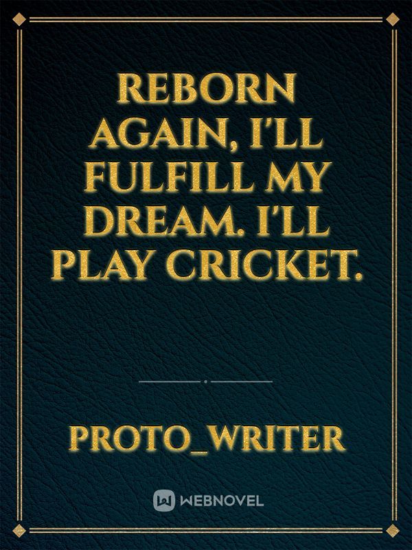 Reborn again, I'll fulfill my dream. I'll play cricket.