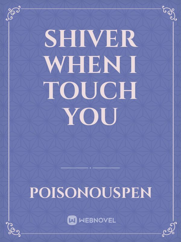 SHIVER WHEN I TOUCH YOU