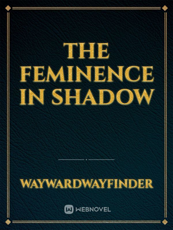 The Feminence in Shadow
