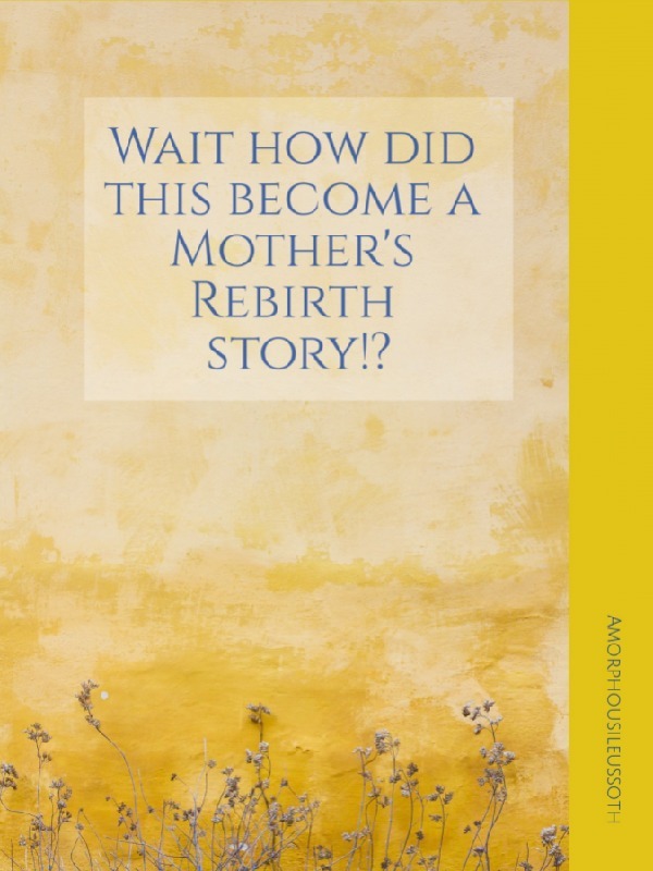 Wait how did this become a Mother's Rebirth story!?
