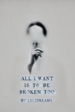 All I Want is to be Broken Too