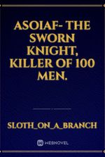 ASOIAF- The sworn knight, killer of 100 men.