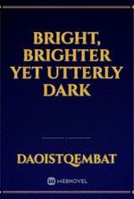 Bright, Brighter yet utterly Dark