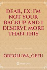 Dear, Ex: I'm Not Your Backup and I Deserve More Than This
