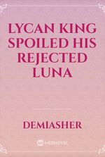Lycan King Spoiled His Rejected Luna