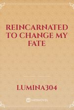 REINCARNATED TO CHANGE MY FATE