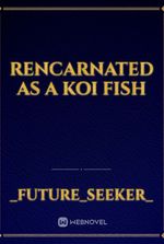 rencarnated as a koi fish