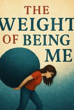 The Weight of Being Me