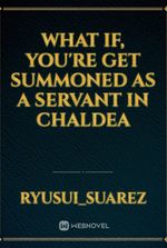 what if, you're get summoned as a servant in Chaldea